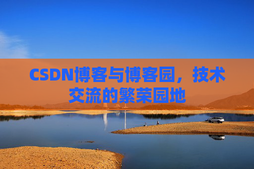 CSDN博客与博客园,技术交流的繁荣园地 CSDN博客与博客园,技术交流的繁荣园地
